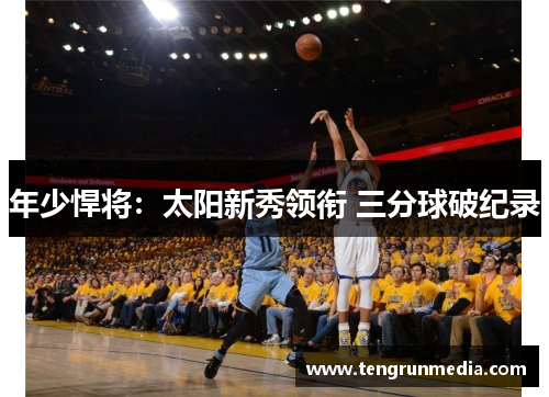 年少悍将：太阳新秀领衔 三分球破纪录
