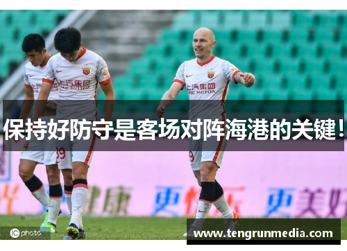 保持好防守是客场对阵海港的关键！